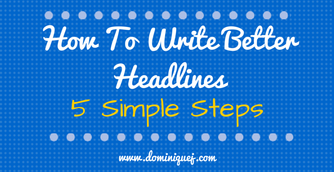 How To Write Better Headlines: 5 Simple Steps