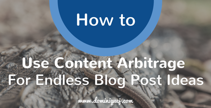How To Use Content Arbitrage For Endless Blog Post Ideas